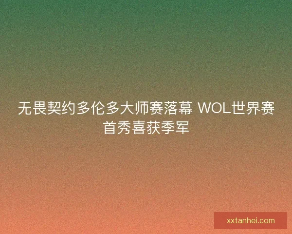 无畏契约多伦多大师赛落幕 WOL世界赛首秀喜获季军