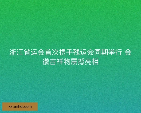 浙江省运会首次携手残运会同期举行 会徽吉祥物震撼亮相